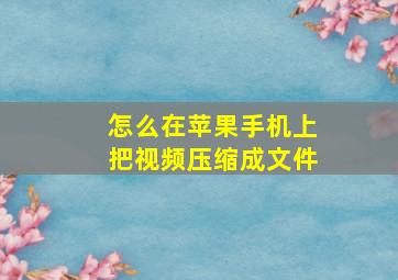 怎么在苹果手机上把视频压缩成文件