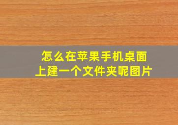 怎么在苹果手机桌面上建一个文件夹呢图片