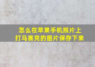 怎么在苹果手机照片上打马赛克的图片保存下来