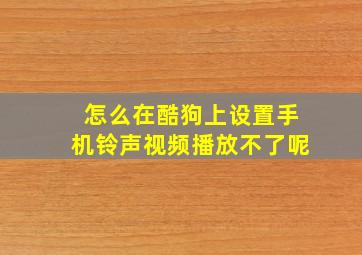 怎么在酷狗上设置手机铃声视频播放不了呢