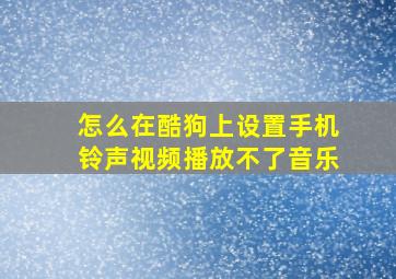 怎么在酷狗上设置手机铃声视频播放不了音乐