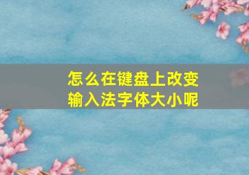 怎么在键盘上改变输入法字体大小呢