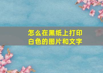 怎么在黑纸上打印白色的图片和文字