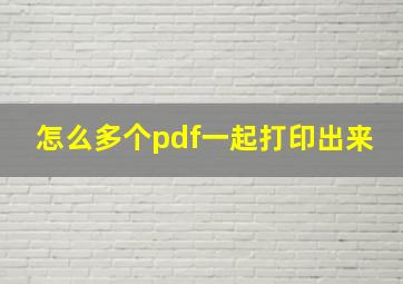 怎么多个pdf一起打印出来