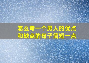 怎么夸一个男人的优点和缺点的句子简短一点