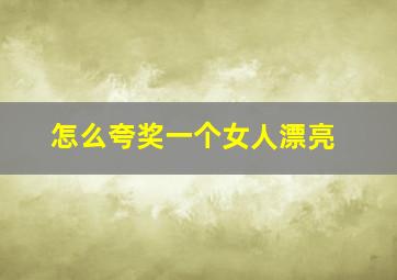 怎么夸奖一个女人漂亮