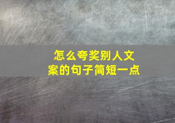 怎么夸奖别人文案的句子简短一点