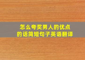 怎么夸奖男人的优点的话简短句子英语翻译