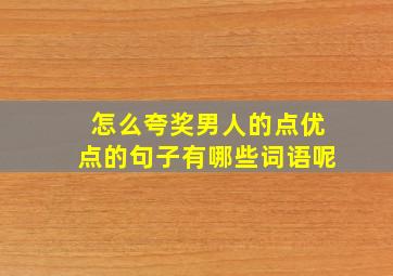 怎么夸奖男人的点优点的句子有哪些词语呢