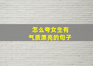 怎么夸女生有气质漂亮的句子