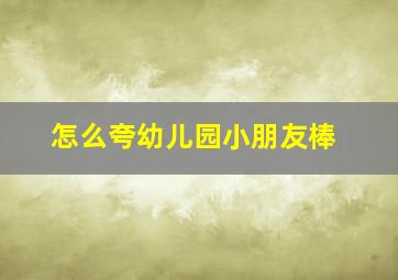 怎么夸幼儿园小朋友棒