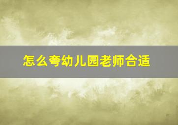 怎么夸幼儿园老师合适