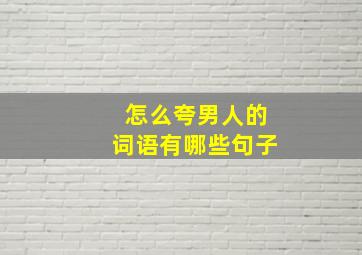 怎么夸男人的词语有哪些句子