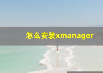 怎么安装xmanager