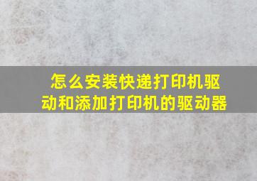 怎么安装快递打印机驱动和添加打印机的驱动器