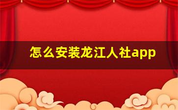 怎么安装龙江人社app