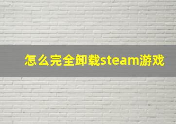 怎么完全卸载steam游戏