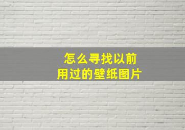 怎么寻找以前用过的壁纸图片