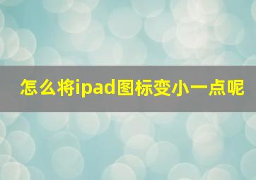 怎么将ipad图标变小一点呢