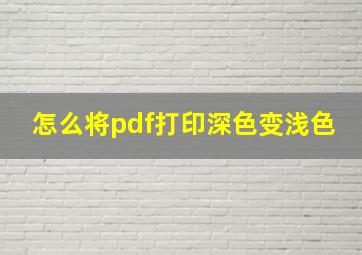 怎么将pdf打印深色变浅色