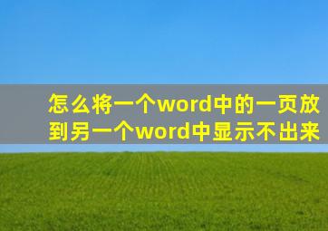 怎么将一个word中的一页放到另一个word中显示不出来