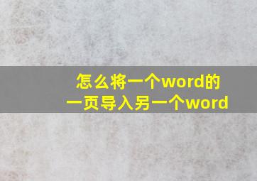 怎么将一个word的一页导入另一个word