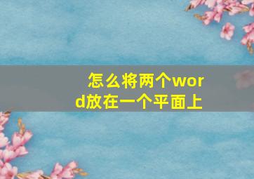 怎么将两个word放在一个平面上