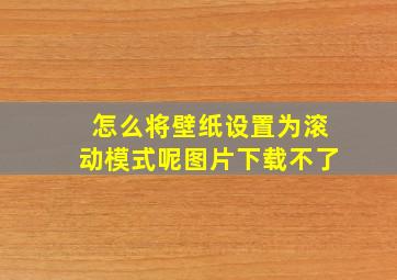 怎么将壁纸设置为滚动模式呢图片下载不了