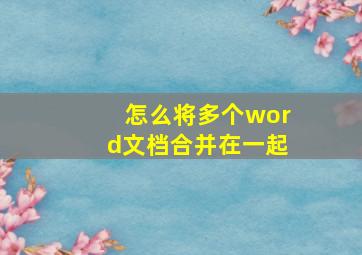 怎么将多个word文档合并在一起