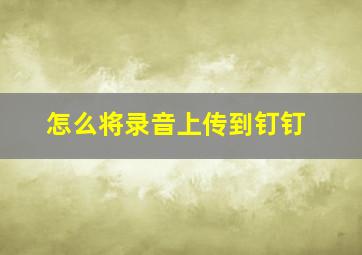 怎么将录音上传到钉钉