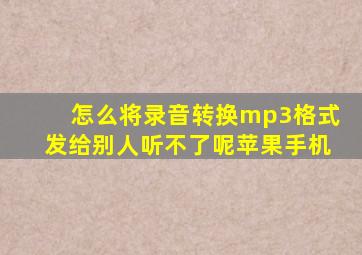 怎么将录音转换mp3格式发给别人听不了呢苹果手机