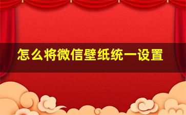 怎么将微信壁纸统一设置