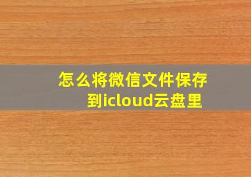 怎么将微信文件保存到icloud云盘里