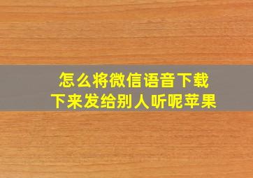 怎么将微信语音下载下来发给别人听呢苹果