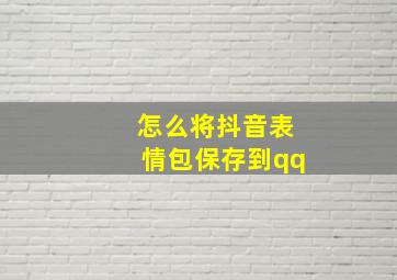 怎么将抖音表情包保存到qq