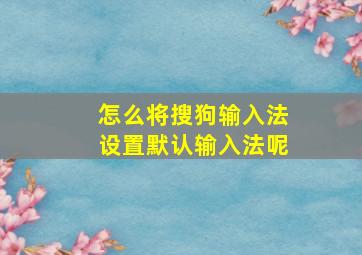 怎么将搜狗输入法设置默认输入法呢