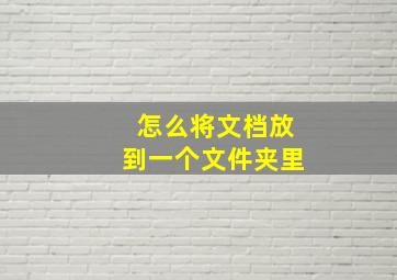 怎么将文档放到一个文件夹里