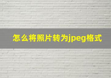 怎么将照片转为jpeg格式