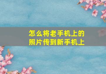 怎么将老手机上的照片传到新手机上