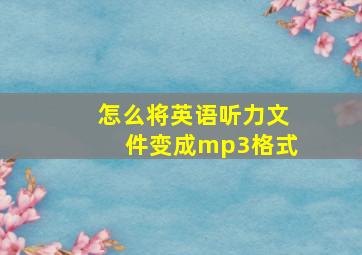 怎么将英语听力文件变成mp3格式