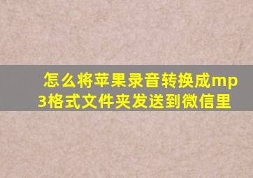 怎么将苹果录音转换成mp3格式文件夹发送到微信里