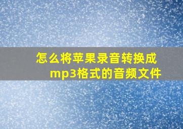 怎么将苹果录音转换成mp3格式的音频文件