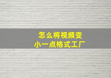 怎么将视频变小一点格式工厂