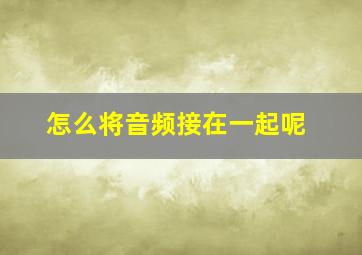 怎么将音频接在一起呢