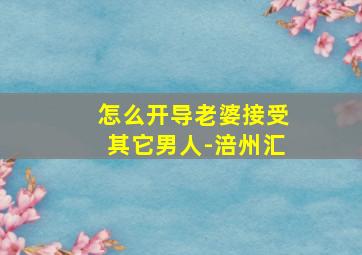 怎么开导老婆接受其它男人-涪州汇