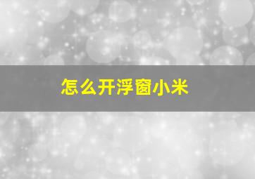 怎么开浮窗小米