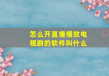 怎么开直播播放电视剧的软件叫什么