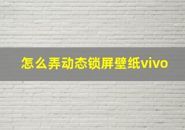 怎么弄动态锁屏壁纸vivo