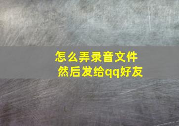 怎么弄录音文件然后发给qq好友