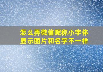 怎么弄微信昵称小字体显示图片和名字不一样